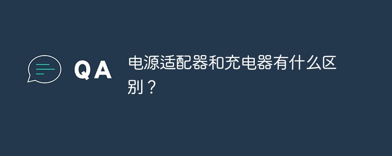 電源適配器和充電器有什么區(qū)別？