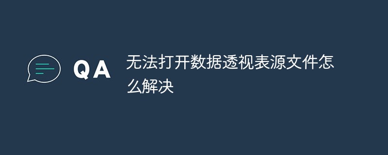無法打開數(shù)據(jù)透視表源文件怎么解決
