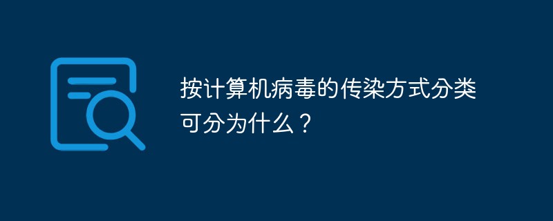 按計(jì)算機(jī)病毒的傳染方式分類(lèi)可分為什么？