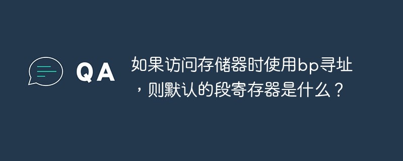 如果訪問(wèn)存儲(chǔ)器時(shí)使用bp尋址，則默認(rèn)的段寄存器是什么？