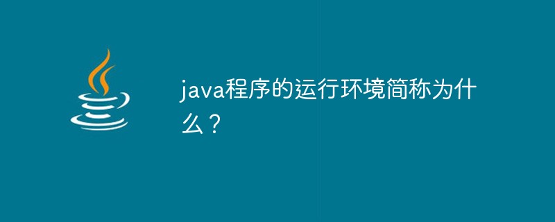 java程序的運(yùn)行環(huán)境簡(jiǎn)稱為什么？