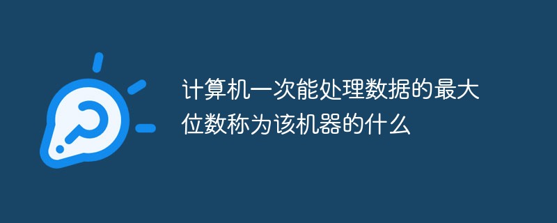 計算機一次能處理數(shù)據(jù)的最大位數(shù)稱為該機器的什么