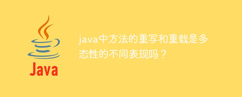 java中方法的重寫和重載是多態(tài)性的不同表現(xiàn)嗎？