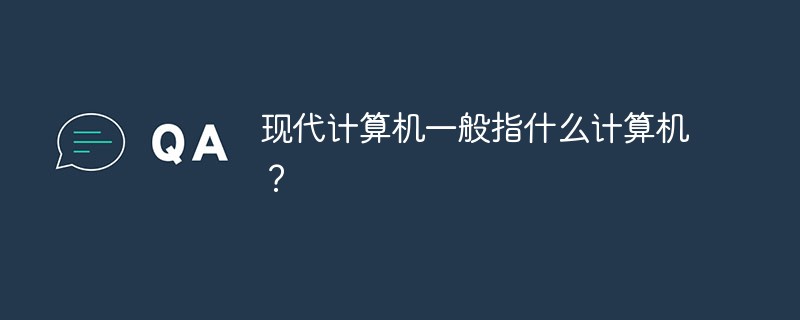 現(xiàn)代計算機一般指什么計算機？