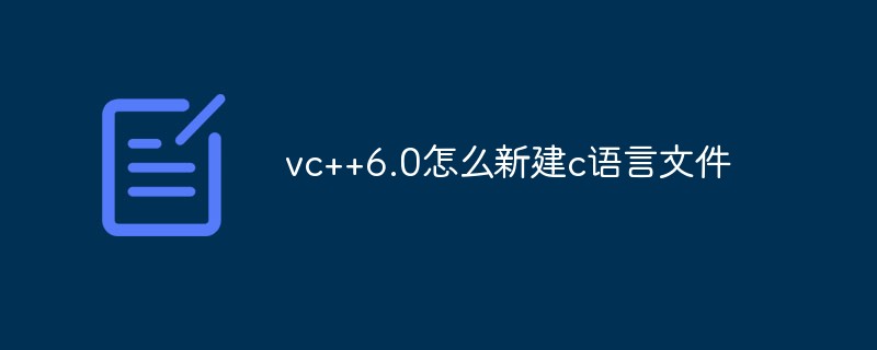 vc++6.0怎么新建c語(yǔ)言文件