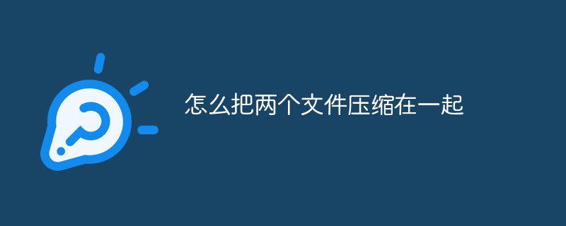怎么把兩個文件壓縮在一起