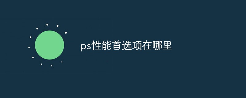 ps性能首選項(xiàng)在哪里