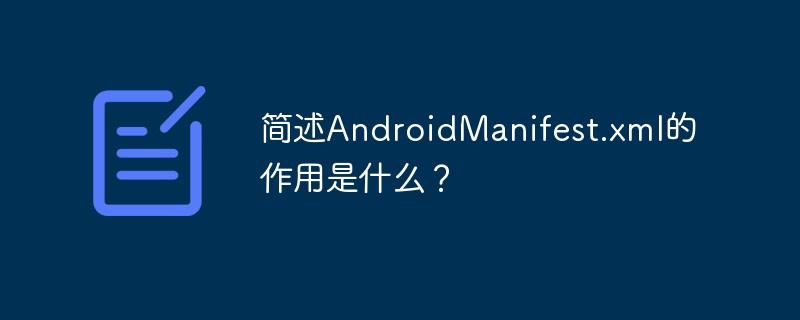 簡(jiǎn)述AndroidManifest.xml的作用是什么？