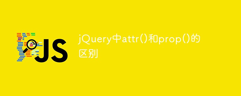 jquery中attr()和prop()的區(qū)別是什么