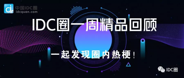 【IDC圈一周最HOT】中國通信工業(yè)協(xié)會數(shù)據(jù)中心委員會成立，萬國數(shù)據(jù)、秦淮數(shù)據(jù)、百度云財報，雄安超算云開工，CDN牌照……