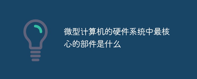 微型計算機的硬件系統(tǒng)中最核心的部件是什么