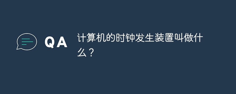 計(jì)算機(jī)的時(shí)鐘發(fā)生裝置叫做什么？