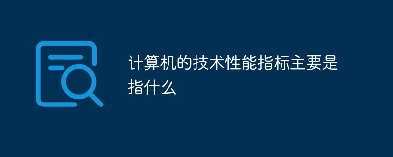 計(jì)算機(jī)的技術(shù)性能指標(biāo)主要是指什么