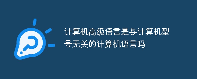 計算機高級語言是與計算機型號無關(guān)的計算機語言嗎