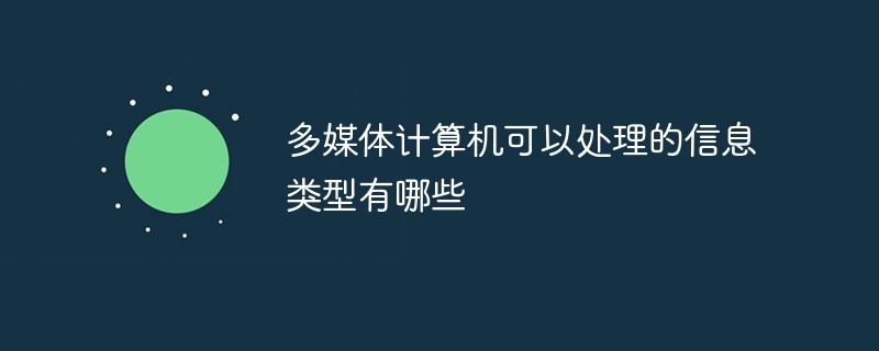 多媒體計(jì)算機(jī)可以處理的信息類型有哪些