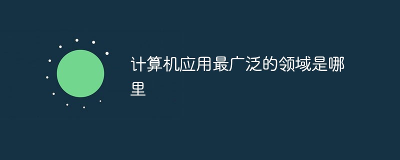 計(jì)算機(jī)應(yīng)用最廣泛的領(lǐng)域是哪里