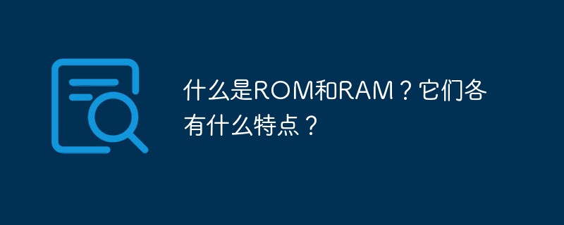什么是ROM和RAM？它們各有什么特點(diǎn)？