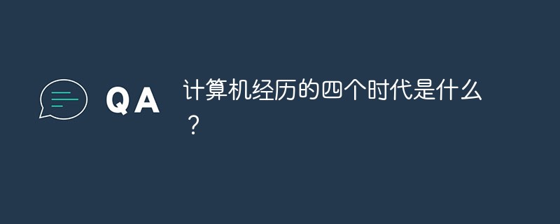 計(jì)算機(jī)經(jīng)歷的四個(gè)時(shí)代是什么？