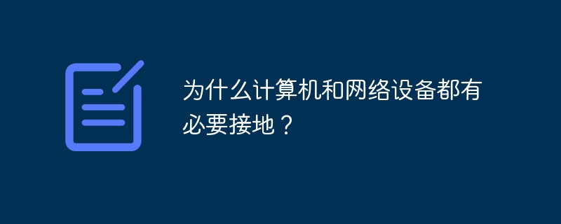 為什么計算機和網(wǎng)絡(luò)設(shè)備都有必要接地？