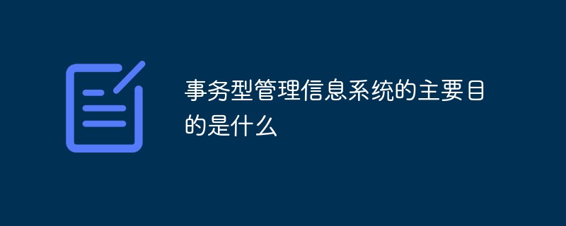 事務(wù)型管理信息系統(tǒng)的主要目的是什么