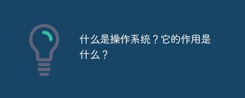 什么是操作系統(tǒng)？它的作用是什么？