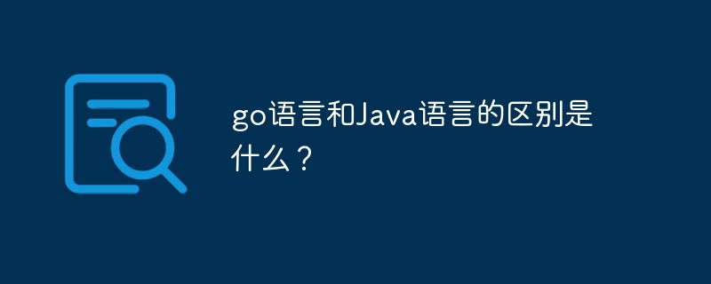 go語(yǔ)言和Java語(yǔ)言的區(qū)別是什么？