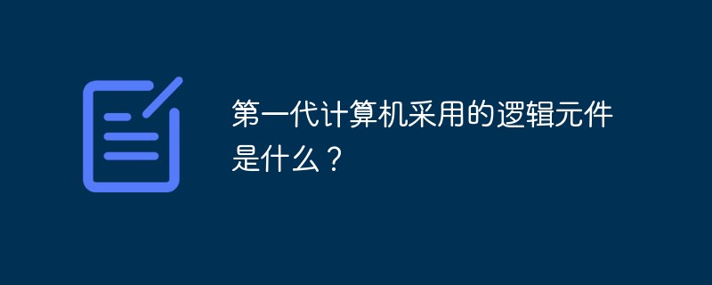 第一代計算機采用的邏輯元件是什么？