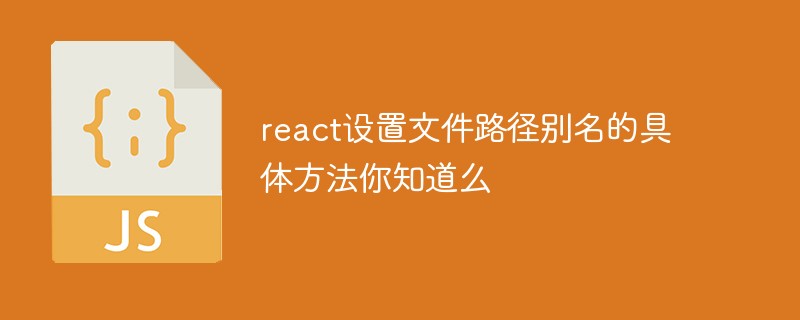 react設(shè)置文件路徑別名的具體方法你知道么