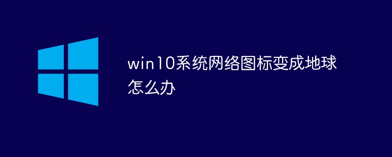 win10系統(tǒng)網(wǎng)絡圖標變成地球怎么辦