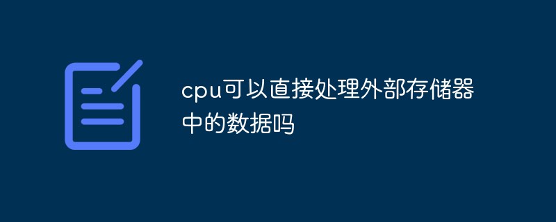cpu可以直接處理外部存儲(chǔ)器中的數(shù)據(jù)嗎