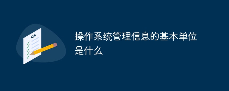 操作系統(tǒng)管理信息的基本單位是什么