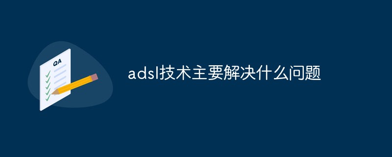 adsl技術(shù)主要解決什么問(wèn)題
