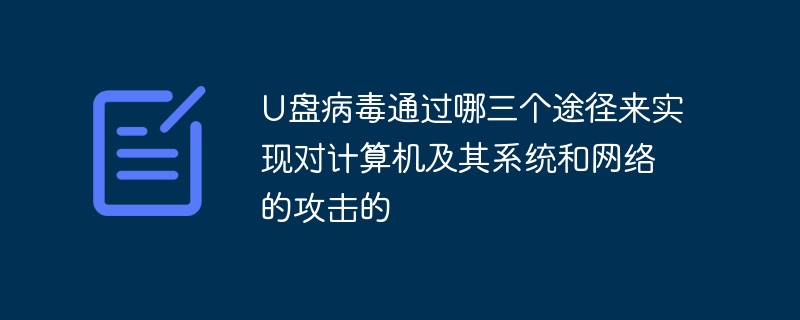U盤病毒通過哪三個(gè)途徑來實(shí)現(xiàn)對(duì)計(jì)算機(jī)及其系統(tǒng)和網(wǎng)絡(luò)的攻擊的