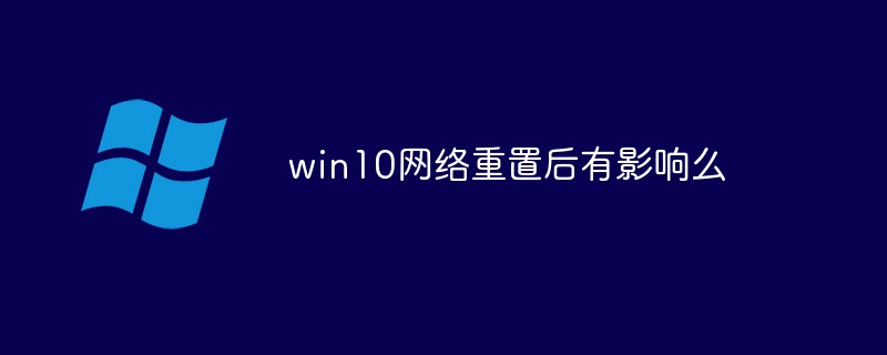 win10網(wǎng)絡(luò)重置后有影響么