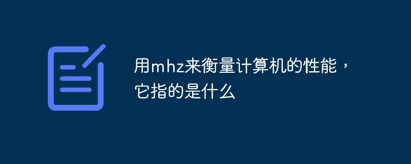用mhz來(lái)衡量計(jì)算機(jī)的性能，它指的是什么