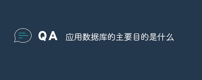 應用數(shù)據(jù)庫的主要目的是什么