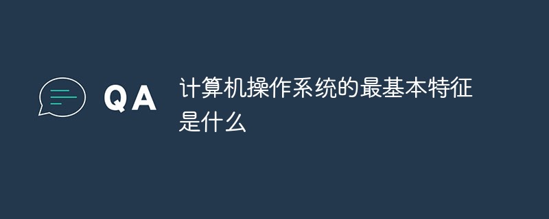 計算機操作系統的最基本特征是什么