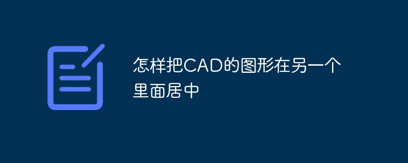 怎樣把CAD的圖形在另一個(gè)里面居中