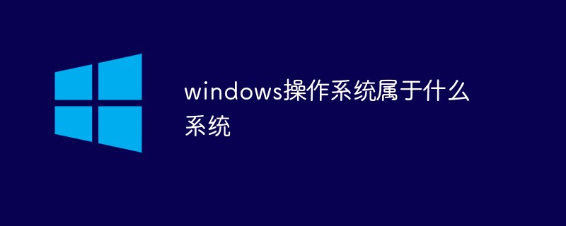 windows操作系統(tǒng)屬于什么系統(tǒng)