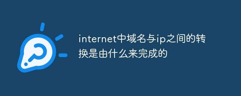 internet中域名與ip之間的轉(zhuǎn)換是由什么來完成的