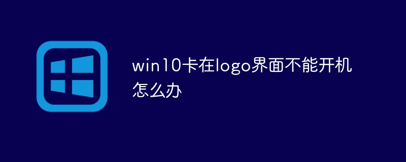 win10卡在logo界面不能開機怎么辦