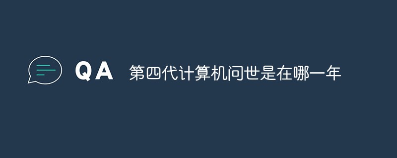 第四代計算機(jī)問世是在哪一年