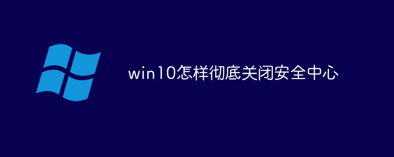 win10如何徹底關(guān)閉安全中心