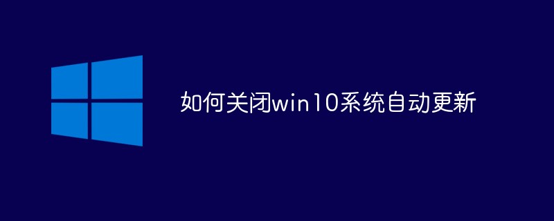 如何關(guān)閉win10系統(tǒng)自動(dòng)更新