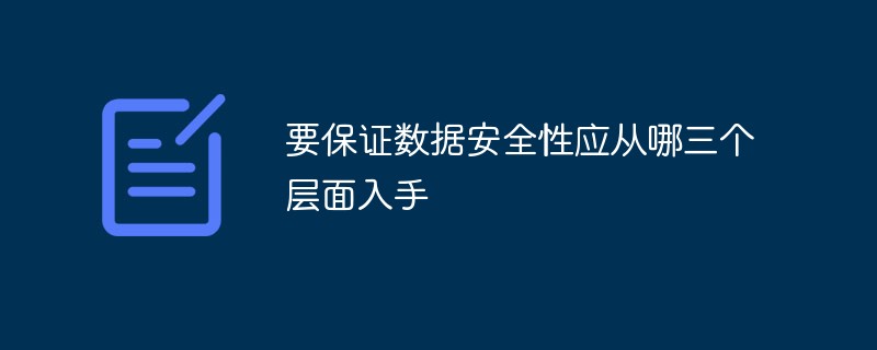 要保證數(shù)據(jù)安全性應(yīng)從哪三個層面入手