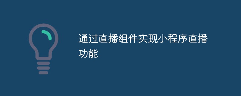通過直播組件實(shí)現(xiàn)小程序直播功能