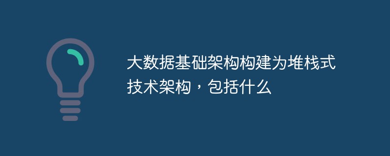 大數(shù)據(jù)基礎(chǔ)架構(gòu)構(gòu)建為堆棧式技術(shù)架構(gòu)，包括什么