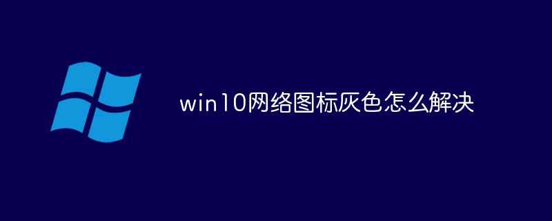 win10網(wǎng)絡(luò)圖標(biāo)灰色怎么解決