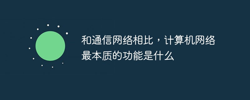 和通信網(wǎng)絡(luò)相比，計算機(jī)網(wǎng)絡(luò)最本質(zhì)的功能是什么