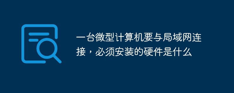 一臺微型計(jì)算機(jī)要與局域網(wǎng)連接，必須安裝的硬件是什么